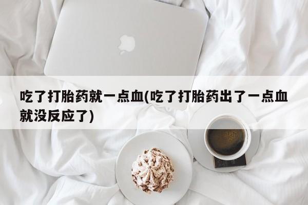 米非米索在线购微信吃了打胎药就一点血(吃了打胎药出了一点血就没反应了)