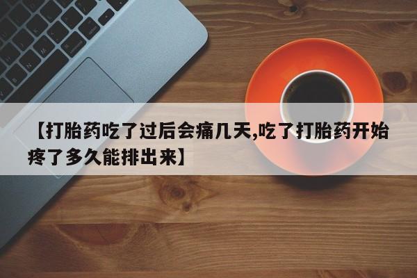 米非米索在线购微信【打胎药吃了过后会痛几天,吃了打胎药开始疼了多久能排出来】