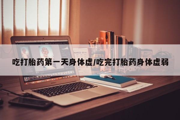 米非米索在线购微信吃打胎药第一天身体虚/吃完打胎药身体虚弱
