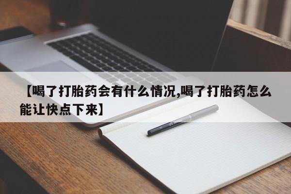 米非米索在线购微信【喝了打胎药会有什么情况,喝了打胎药怎么能让快点下来】