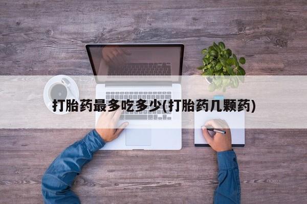 米非米索在线购微信打胎药最多吃多少(打胎药几颗药)
