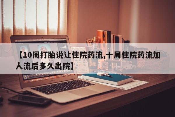 米非米索在线购微信【10周打胎说让住院药流,十周住院药流加人流后多久出院】