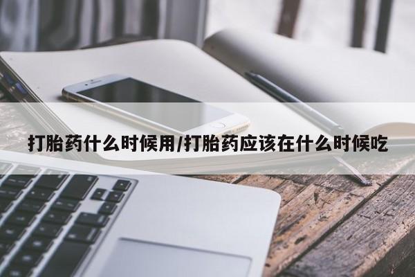 米非米索在线购微信打胎药什么时候用/打胎药应该在什么时候吃