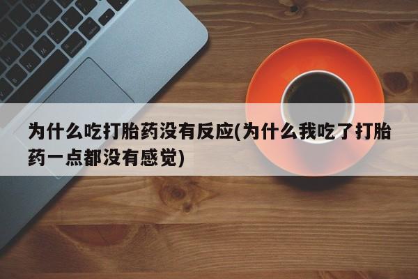 米非米索在线购微信为什么吃打胎药没有反应(为什么我吃了打胎药一点都没有感觉)