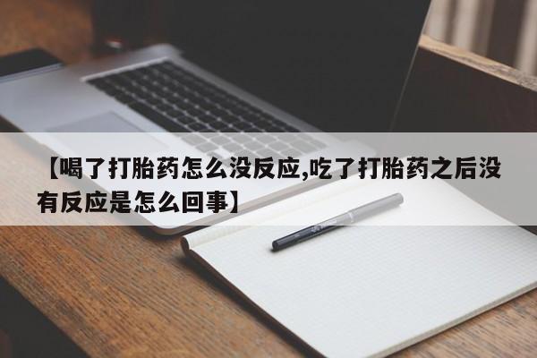 米非米索在线购微信【喝了打胎药怎么没反应,吃了打胎药之后没有反应是怎么回事】