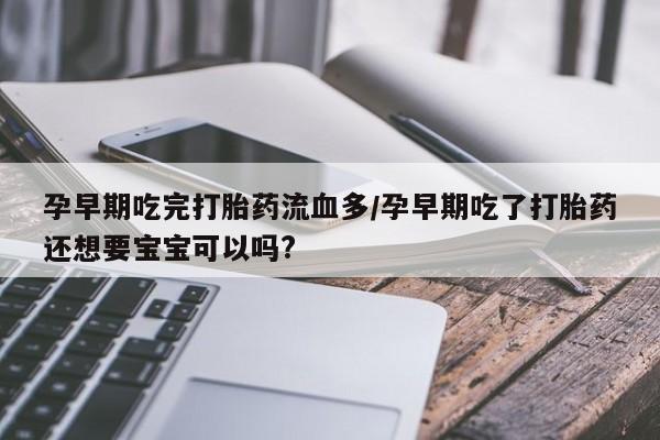 米非米索在线购微信孕早期吃完打胎药流血多/孕早期吃了打胎药还想要宝宝可以吗?